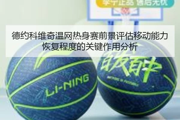 德约科维奇温网热身赛前景评估移动能力恢复程度的关键作用分析