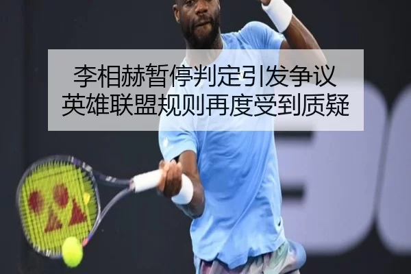 李相赫暂停判定引发争议 英雄联盟规则再度受到质疑