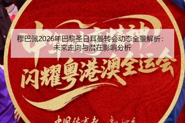 穆巴佩2026年巴黎圣日耳曼转会动态全景解析：未来走向与潜在影响分析